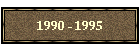 1990 - 1995